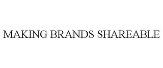 MAKING BRANDS SHAREABLE