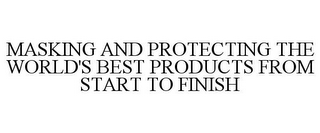 MASKING AND PROTECTING THE WORLD'S BESTPRODUCTS FROM START TO FINISH