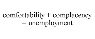 COMFORTABILITY + COMPLACENCY = UNEMPLOYMENT