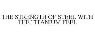 THE STRENGTH OF STEEL WITH THE TITANIUM FEEL