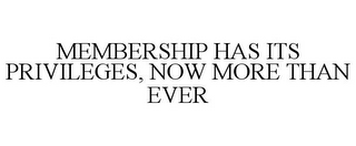 MEMBERSHIP HAS ITS PRIVILEGES, NOW MORE THAN EVER