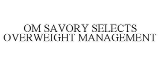 OM SAVORY SELECTS OVERWEIGHT MANAGEMENT