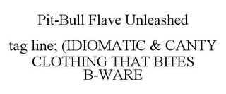 PIT-BULL FLAVE UNLEASHED TAG LINE; (IDIOMATIC & CANTY CLOTHING THAT BITES B-WARE