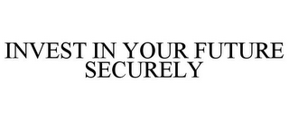 INVEST IN YOUR FUTURE SECURELY