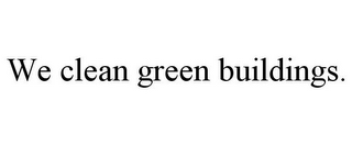 WE CLEAN GREEN BUILDINGS.