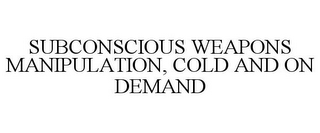 SUBCONSCIOUS WEAPONS MANIPULATION, COLD AND ON DEMAND