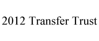 2012 TRANSFER TRUST