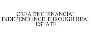 CREATING FINANCIAL INDEPENDENCE THROUGH REAL ESTATE