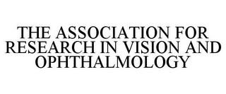 THE ASSOCIATION FOR RESEARCH IN VISION AND OPHTHALMOLOGY