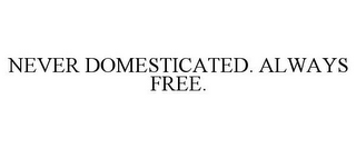 NEVER DOMESTICATED. ALWAYS FREE.