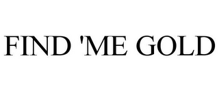 FIND 'ME GOLD