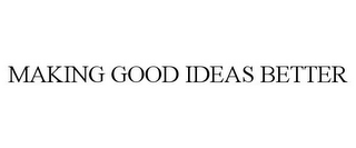 MAKING GOOD IDEAS BETTER