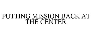 PUTTING MISSION BACK AT THE CENTER