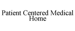 PATIENT CENTERED MEDICAL HOME