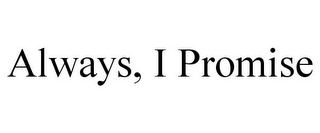 ALWAYS, I PROMISE