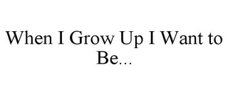 WHEN I GROW UP I WANT TO BE...