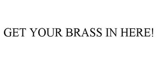 GET YOUR BRASS IN HERE!