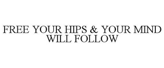 FREE YOUR HIPS & YOUR MIND WILL FOLLOW