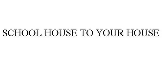 SCHOOL HOUSE TO YOUR HOUSE