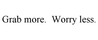 GRAB MORE. WORRY LESS.