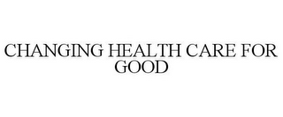 CHANGING HEALTH CARE FOR GOOD