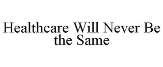 HEALTHCARE WILL NEVER BE THE SAME