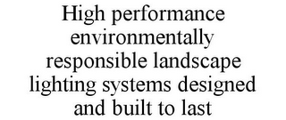 HIGH PERFORMANCE ENVIRONMENTALLY RESPONSIBLE LANDSCAPE LIGHTING SYSTEMS DESIGNED AND BUILT TO LAST