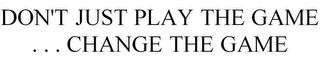 DON'T JUST PLAY THE GAME . . . CHANGE THE GAME