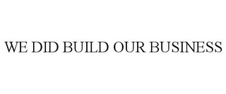 WE DID BUILD OUR BUSINESS