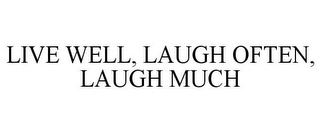 LIVE WELL, LAUGH OFTEN, LAUGH MUCH