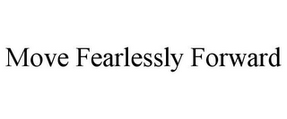 MOVE FEARLESSLY FORWARD