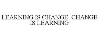 LEARNING IS CHANGE. CHANGE IS LEARNING