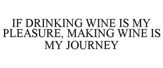 IF DRINKING WINE IS MY PLEASURE, MAKING WINE IS MY JOURNEY