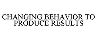 CHANGING BEHAVIOR TO PRODUCE RESULTS