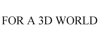 FOR A 3D WORLD
