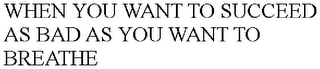 WHEN YOU WANT TO SUCCEED AS BAD AS YOU WANT TO BREATHE