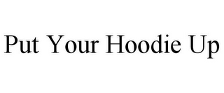 PUT YOUR HOODIE UP