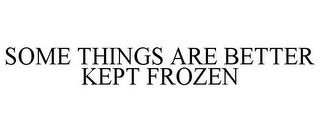 SOME THINGS ARE BETTER KEPT FROZEN