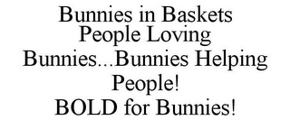 BUNNIES IN BASKETS PEOPLE LOVING BUNNIES...BUNNIES HELPING PEOPLE! BOLD FOR BUNNIES!