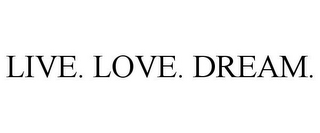 LIVE. LOVE. DREAM.