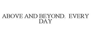 ABOVE AND BEYOND. EVERY DAY