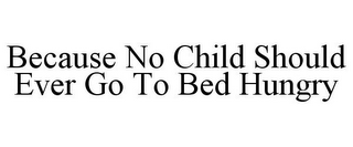 BECAUSE NO CHILD SHOULD EVER GO TO BED HUNGRY
