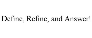 DEFINE, REFINE, AND ANSWER!