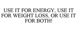 USE IT FOR ENERGY, USE IT FOR WEIGHT LOSS, OR USE IT FOR BOTH!