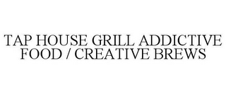 TAP HOUSE GRILL ADDICTIVE FOOD / CREATIVE BREWS