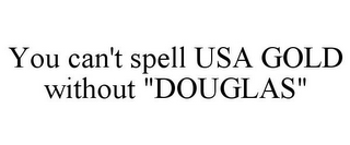 YOU CAN'T SPELL USA GOLD WITHOUT "DOUGLAS"