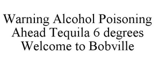 WARNING ALCOHOL POISONING AHEAD TEQUILA 6 DEGREES WELCOME TO BOBVILLE