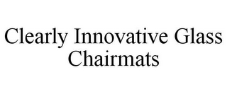 CLEARLY INNOVATIVE GLASS CHAIRMATS