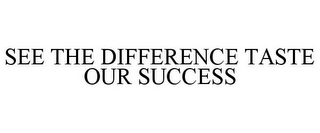 SEE THE DIFFERENCE TASTE OUR SUCCESS