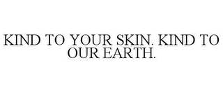 KIND TO YOUR SKIN. KIND TO OUR EARTH.